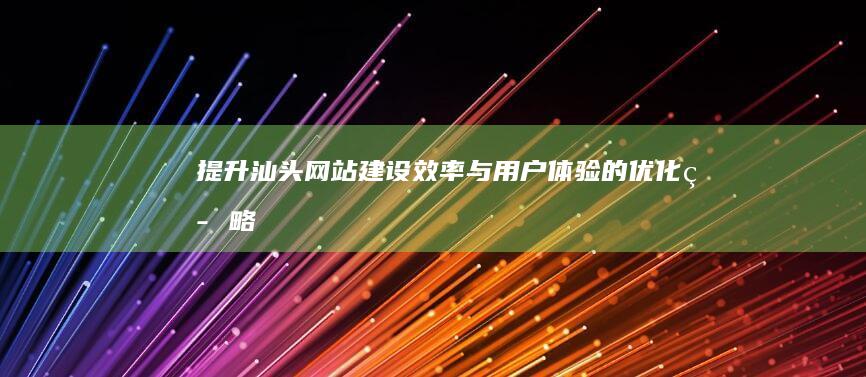 提升汕头网站建设效率与用户体验的优化策略