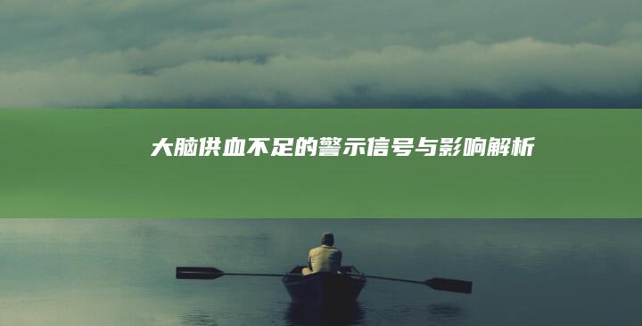 大脑供血不足的警示信号与影响解析